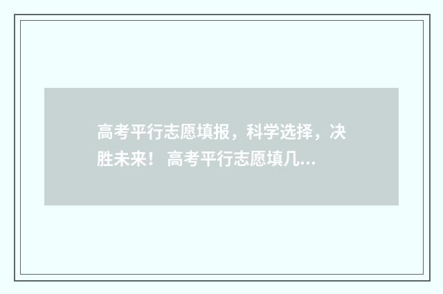 高考平行志愿填报，科学选择，决胜未来！ 高考平行志愿填几个志愿