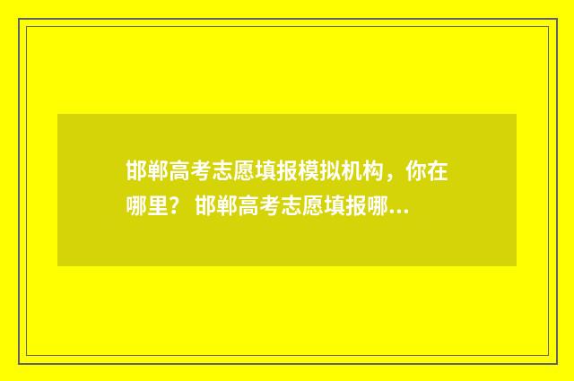 邯郸高考志愿填报模拟机构，你在哪里？ 邯郸高考志愿填报哪里好
