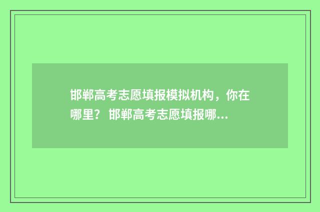 邯郸高考志愿填报模拟机构，你在哪里？ 邯郸高考志愿填报哪里好