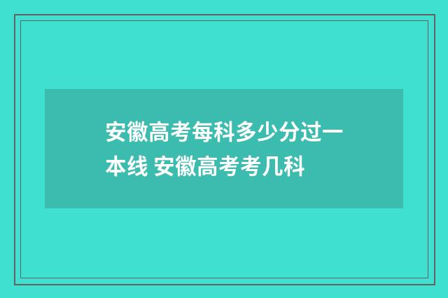 安徽高考每科多少分过一本线 安徽高考考几科