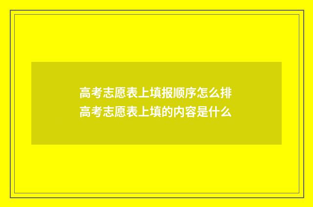 高考志愿表上填报顺序怎么排 高考志愿表上填的内容是什么