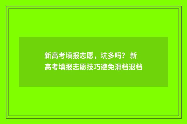 新高考填报志愿，坑多吗？ 新高考填报志愿技巧避免滑档退档