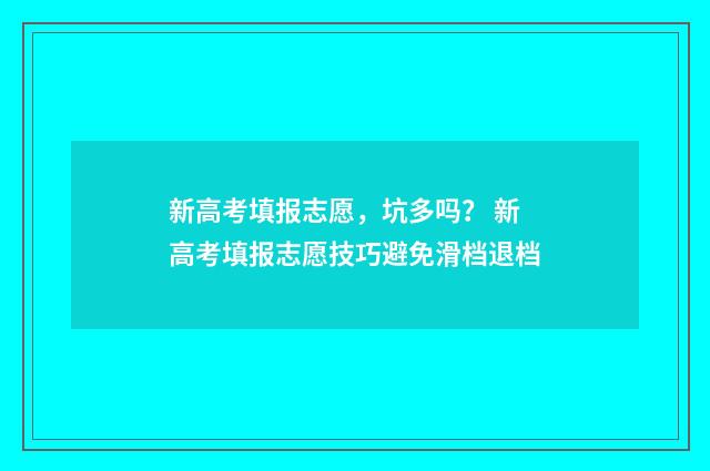 新高考填报志愿，坑多吗？ 新高考填报志愿技巧避免滑档退档