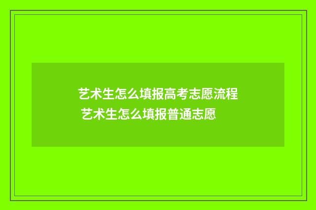 艺术生怎么填报高考志愿流程 艺术生怎么填报普通志愿