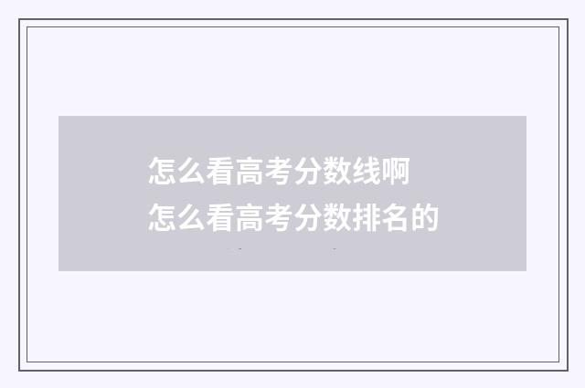 怎么看高考分数线啊 怎么看高考分数排名的