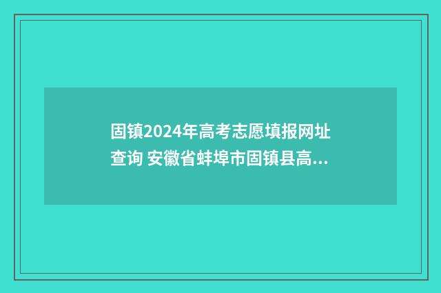 固镇2024年高考志愿填报网址查询 安徽省蚌埠市固镇县高考成绩