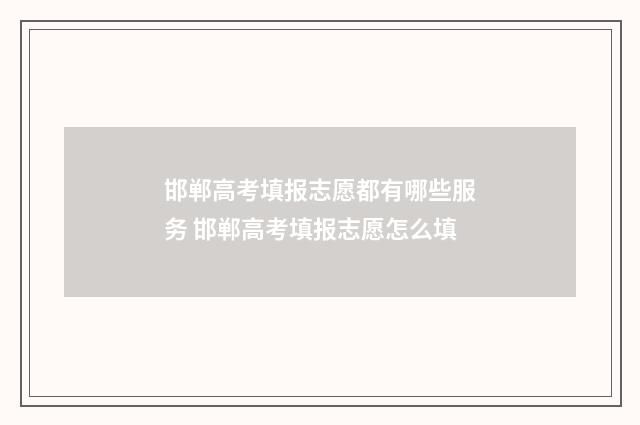 邯郸高考填报志愿都有哪些服务 邯郸高考填报志愿怎么填