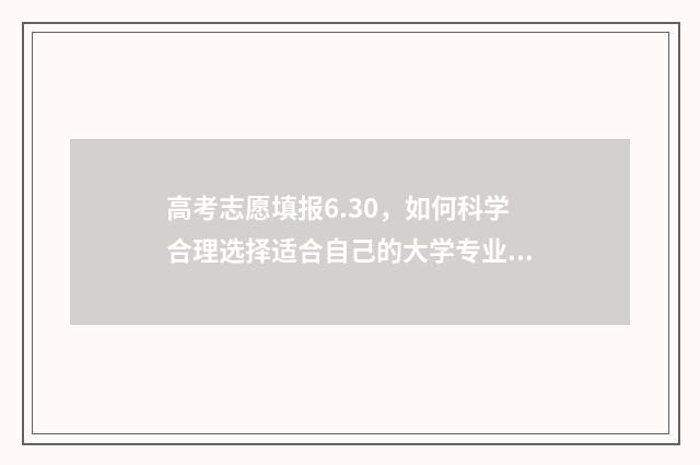 高考志愿填报6.30，如何科学合理选择适合自己的大学专业？ 高考志愿填报系统