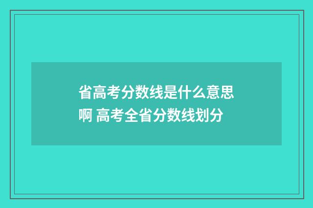 省高考分数线是什么意思啊 高考全省分数线划分
