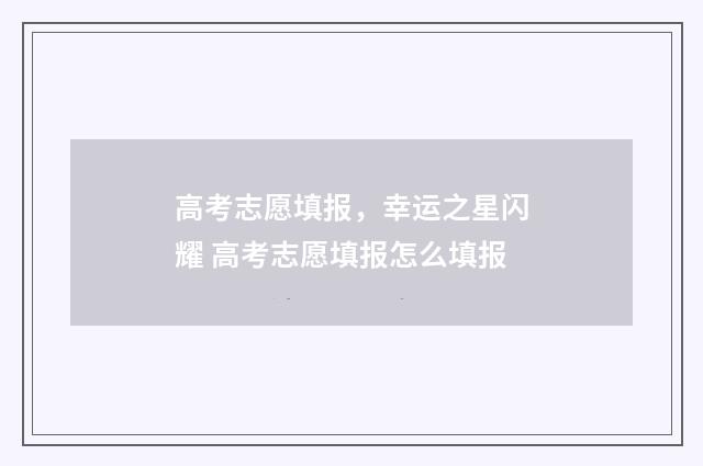 高考志愿填报，幸运之星闪耀 高考志愿填报怎么填报