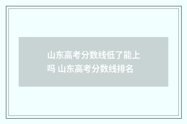 山东高考分数线低了能上吗 山东高考分数线排名