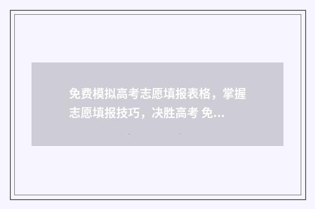 免费模拟高考志愿填报表格，掌握志愿填报技巧，决胜高考 免费模拟高考志愿填报系统官网