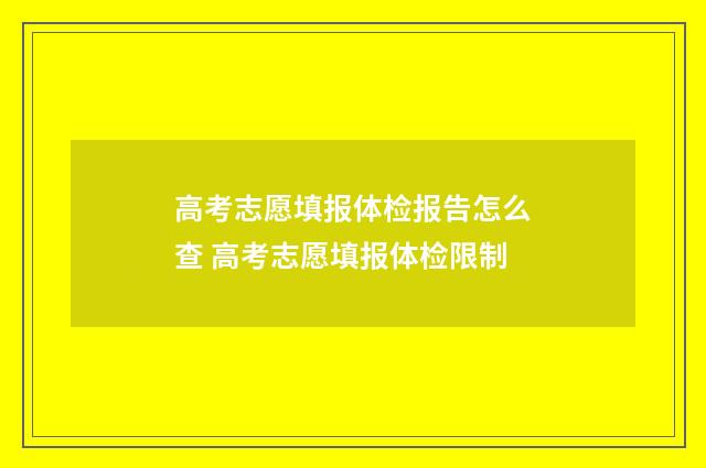 高考志愿填报体检报告怎么查 高考志愿填报体检限制