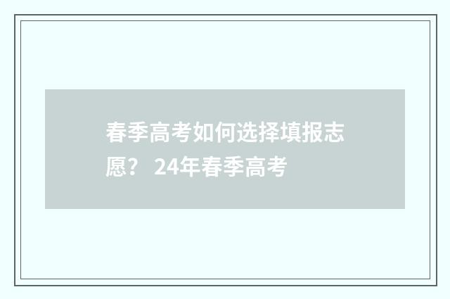 春季高考如何选择填报志愿？ 24年春季高考