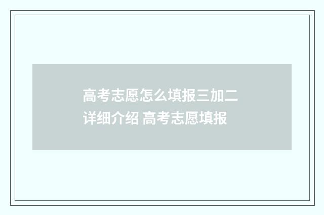 高考志愿怎么填报三加二 详细介绍 高考志愿填报