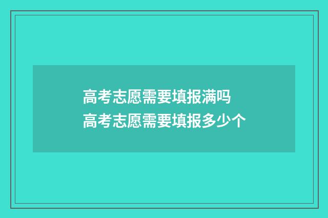高考志愿需要填报满吗 高考志愿需要填报多少个