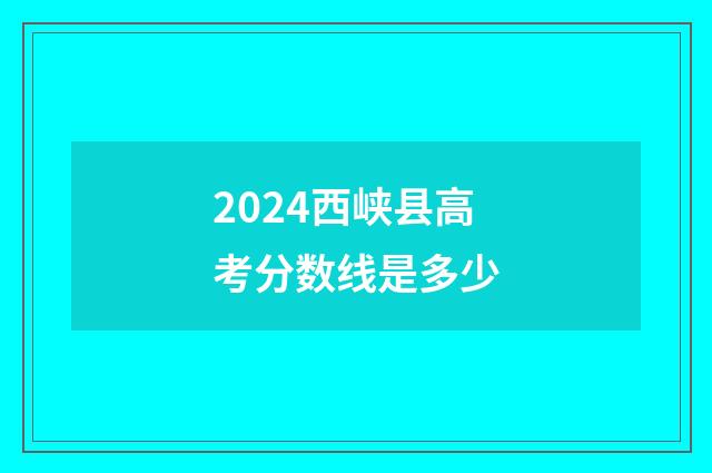 2024西峡县高考分数线是多少