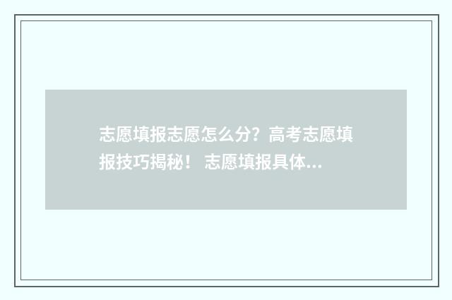 志愿填报志愿怎么分？高考志愿填报技巧揭秘！ 志愿填报具体步骤