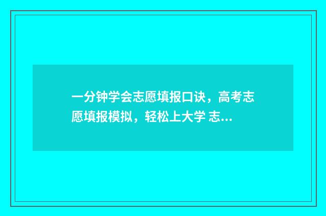 一分钟学会志愿填报口诀，高考志愿填报模拟，轻松上大学 志愿到底应该怎么报