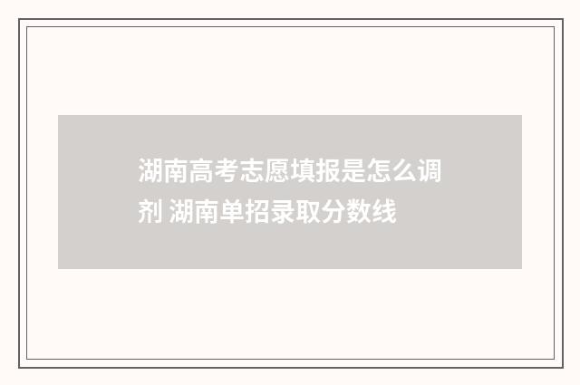 湖南高考志愿填报是怎么调剂 湖南单招录取分数线