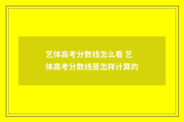 艺体高考分数线怎么看 艺体高考分数线是怎样计算的