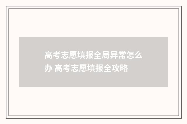 高考志愿填报全局异常怎么办 高考志愿填报全攻略