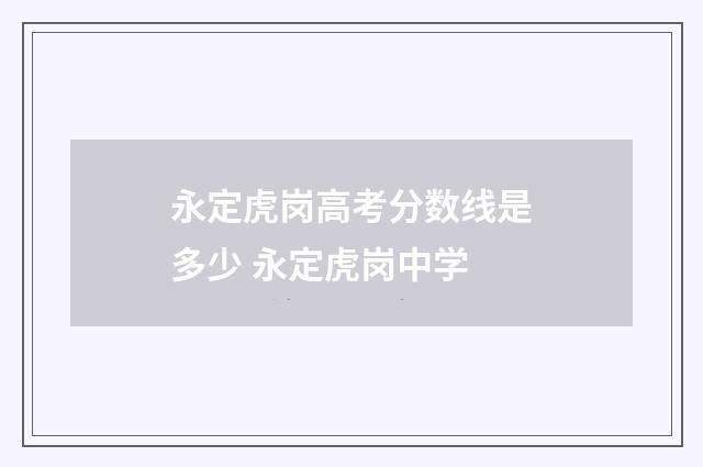 永定虎岗高考分数线是多少 永定虎岗中学