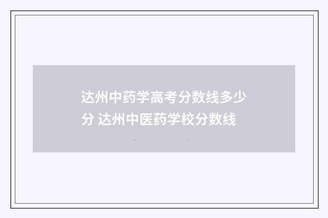 达州中药学高考分数线多少分 达州中医药学校分数线