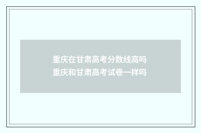 重庆在甘肃高考分数线高吗 重庆和甘肃高考试卷一样吗