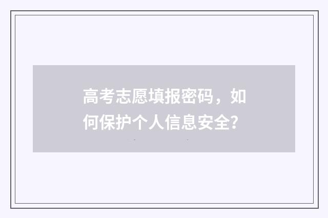 高考志愿填报密码，如何保护个人信息安全？