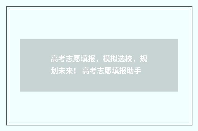 高考志愿填报，模拟选校，规划未来！ 高考志愿填报助手