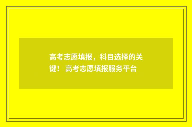 高考志愿填报，科目选择的关键！ 高考志愿填报服务平台