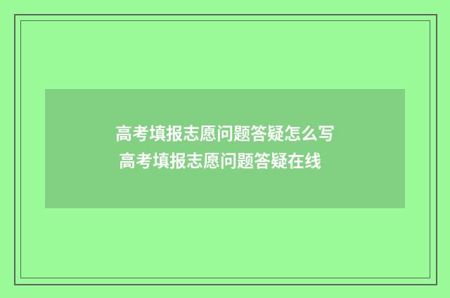 高考填报志愿问题答疑怎么写 高考填报志愿问题答疑在线