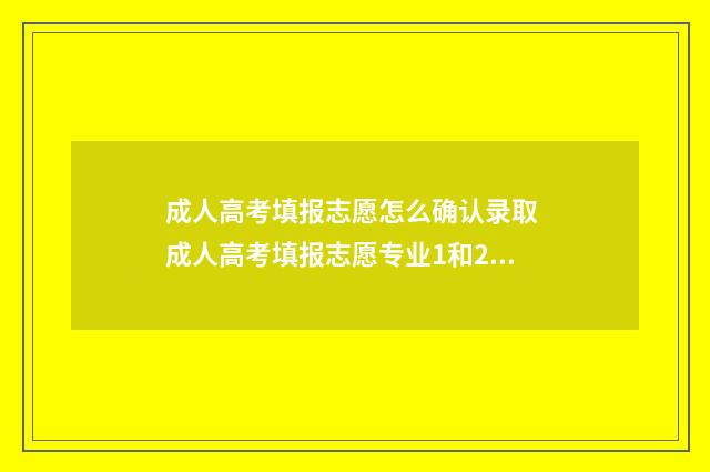 成人高考填报志愿怎么确认录取 成人高考填报志愿专业1和2的区别