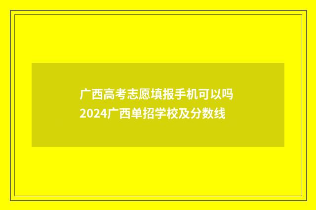 广西高考志愿填报手机可以吗 2024广西单招学校及分数线