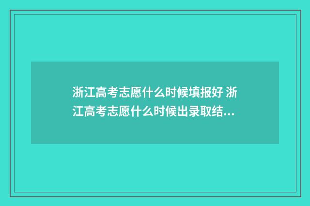 浙江高考志愿什么时候填报好 浙江高考志愿什么时候出录取结果