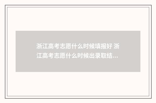 浙江高考志愿什么时候填报好 浙江高考志愿什么时候出录取结果