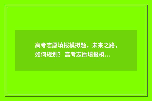 高考志愿填报模拟题，未来之路，如何规划？ 高考志愿填报模拟网站