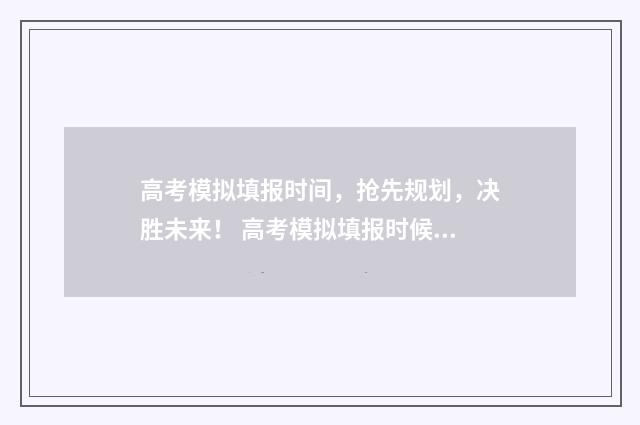 高考模拟填报时间，抢先规划，决胜未来！ 高考模拟填报时候身份选的家长怎么办