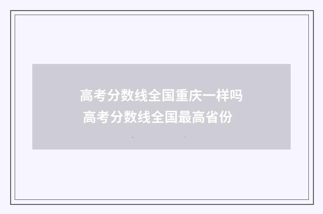 高考分数线全国重庆一样吗 高考分数线全国最高省份