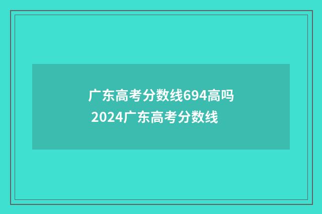 广东高考分数线694高吗 2024广东高考分数线
