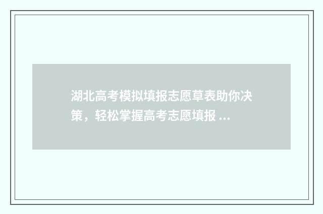湖北高考模拟填报志愿草表助你决策，轻松掌握高考志愿填报 湖北高考模拟填报志愿入口