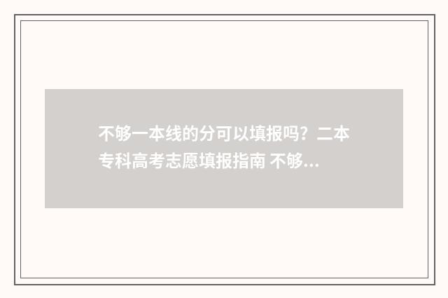 不够一本线的分可以填报吗？二本专科高考志愿填报指南 不够一本线能被一本录取吗