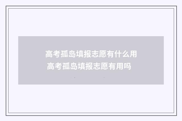高考孤岛填报志愿有什么用 高考孤岛填报志愿有用吗