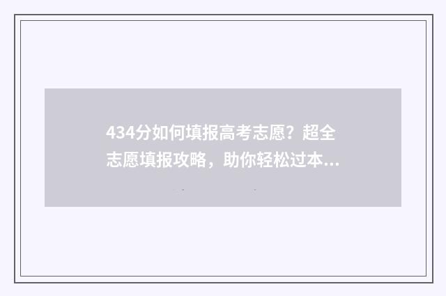 434分如何填报高考志愿？超全志愿填报攻略，助你轻松过本科线！ 434分如何填报高考专业