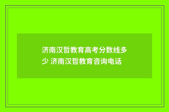 济南汉哲教育高考分数线多少 济南汉哲教育咨询电话