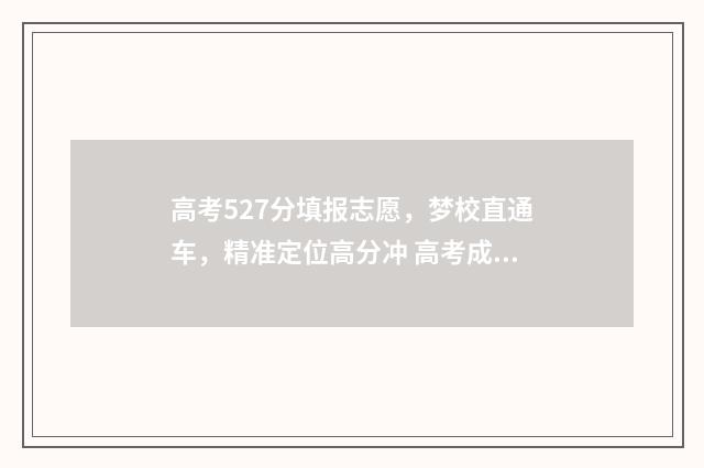 高考527分填报志愿，梦校直通车，精准定位高分冲 高考成绩527分