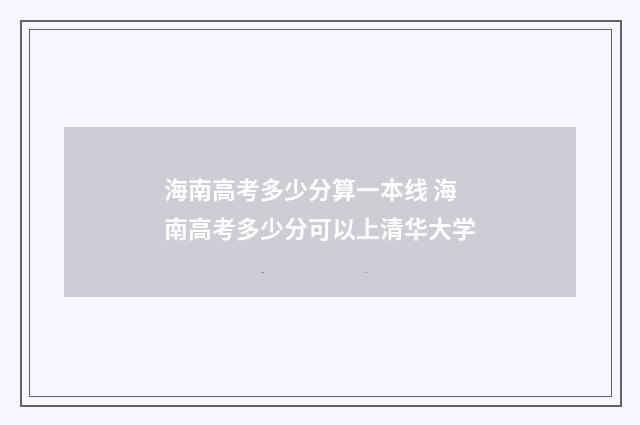 海南高考多少分算一本线 海南高考多少分可以上清华大学