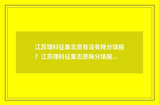 江苏理科征集志愿有没有降分填报？江苏理科征集志愿降分填报政策解读 江苏理科征集志愿怎么填