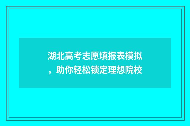 湖北高考志愿填报表模拟，助你轻松锁定理想院校